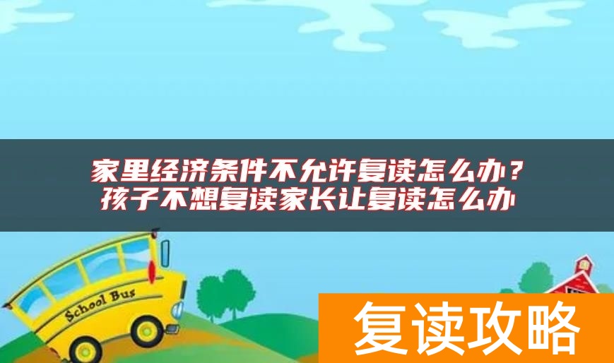家里经济条件不允许复读怎么办？孩子不想复读家长让复读怎么办