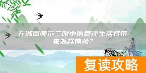 在湖南师范二附中的复读生活将带来怎样体验？