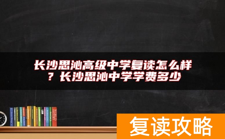 长沙思沁高级中学复读怎么样?长沙思沁中学学费多少