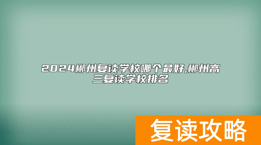 2024郴州复读学校哪个最好,郴州高三复读学校排名