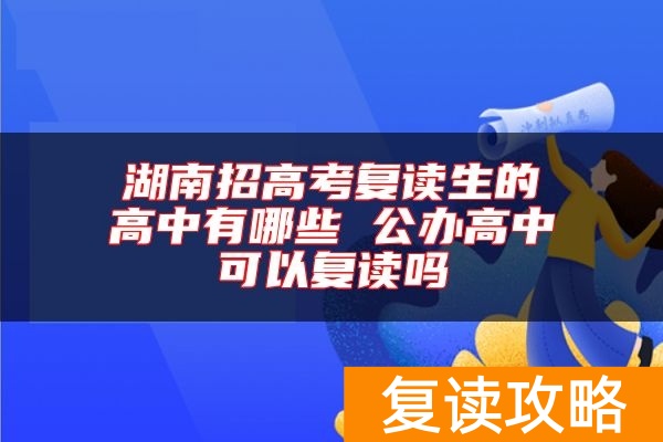 湖南招高考复读生的高中有哪些 公办高中可以复读吗
