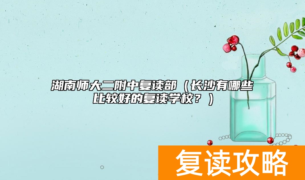 湖南师大二附中复读部（长沙有哪些比较好的复读学校？）