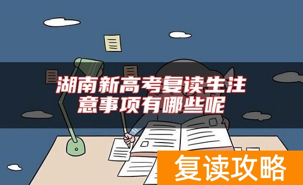 湖南新高考复读生注意事项有哪些呢