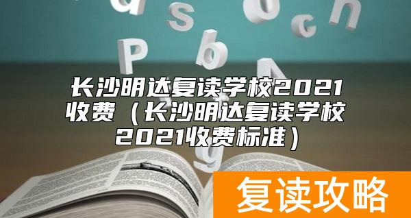 长沙明达复读学校2021收费（长沙明达复读学校2021收费标准）