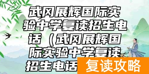 武冈展辉国际实验中学复读招生电话（武冈展辉国际实验中学复读招生电话是多少）