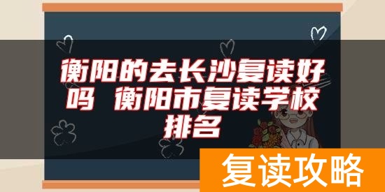 衡阳的去长沙复读好吗 衡阳市复读学校排名