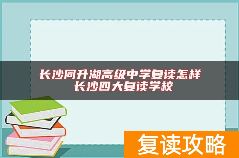 长沙同升湖高级中学复读怎样 长沙四大复读学校