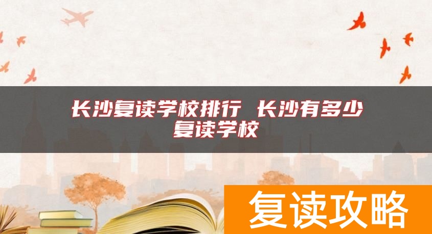 长沙复读学校排行 长沙有多少复读学校