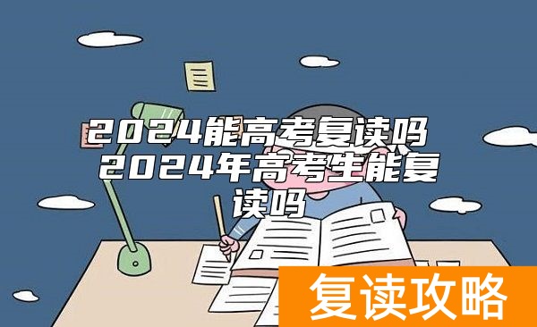 2024能高考复读吗 2024年高考生能复读吗