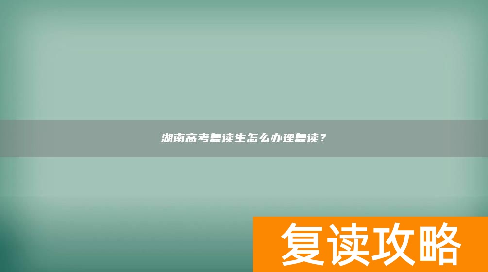 湖南高考复读生怎么办理复读?