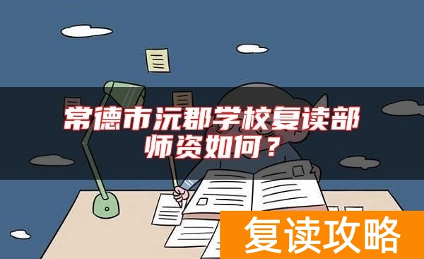 常德市沅郡学校复读部师资如何？