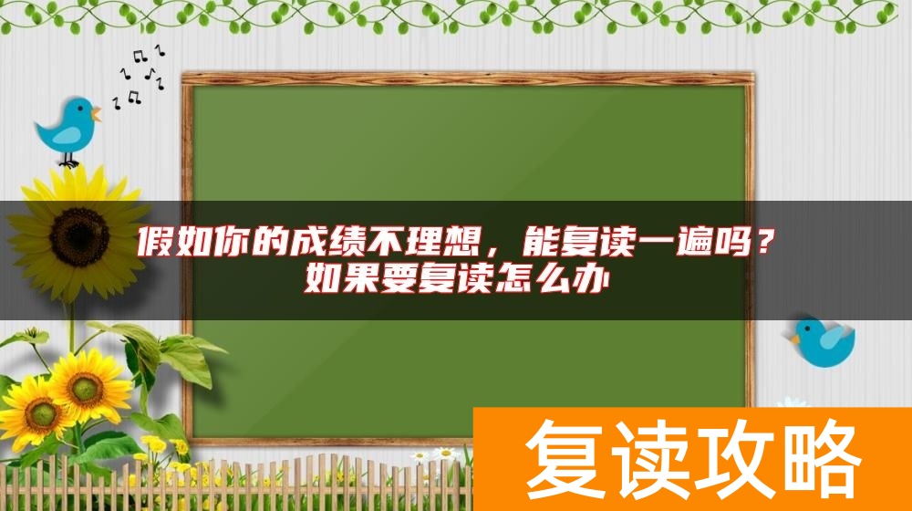 假如你的成绩不理想,能复读一遍吗?如果要复读怎么办