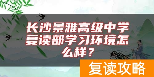 长沙景雅高级中学复读部学习环境怎么样？