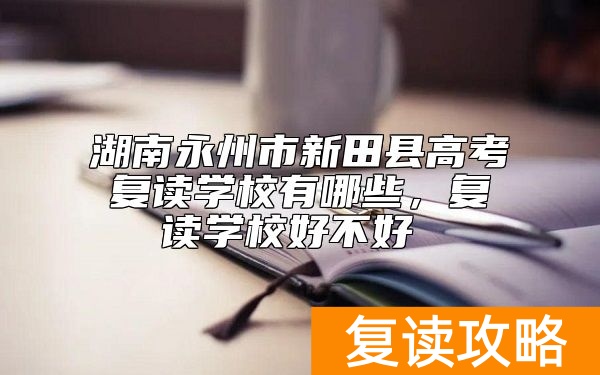 湖南永州市新田县高考复读学校有哪些，复读学校好不好