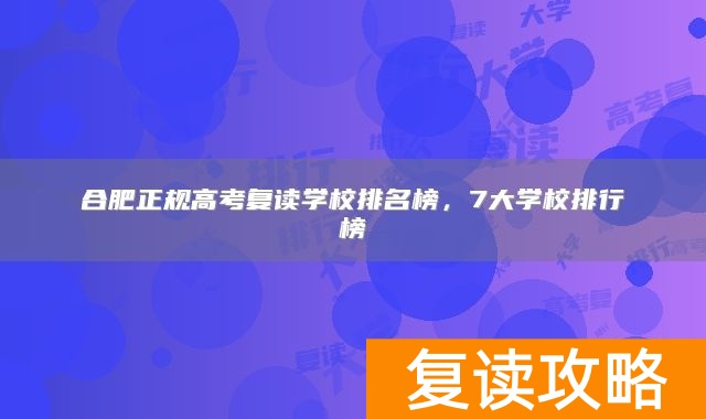 合肥正规高考复读学校排名榜，7大学校排行榜
