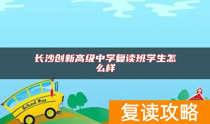 长沙创新高级中学复读班学生怎么样