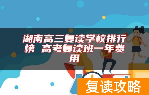 湖南高三复读学校排行榜 高考复读班一年费用