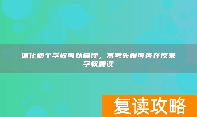 德化哪个学校可以复读，高考失利可否在原来学校复读