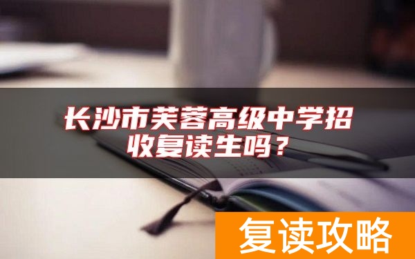 长沙市芙蓉高级中学招收复读生吗？