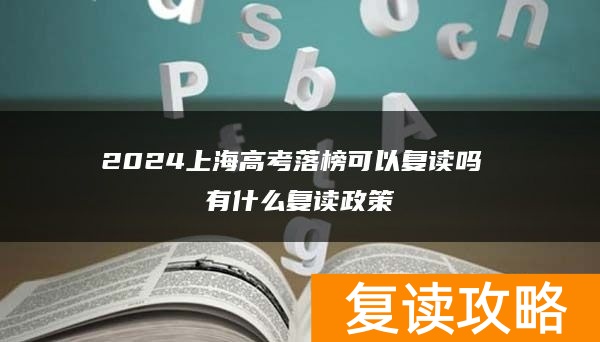 2024上海高考落榜可以复读吗 有什么复读政策