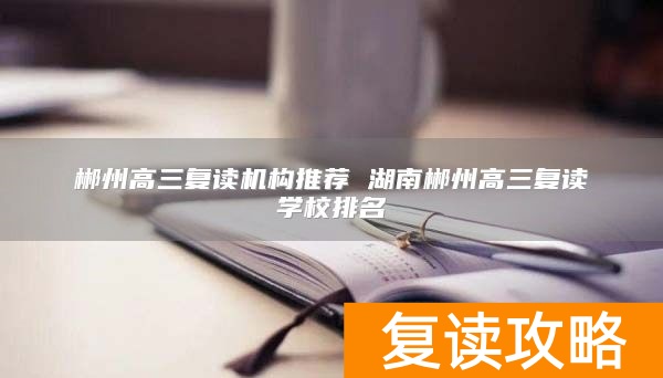 郴州高三复读机构推荐 湖南郴州高三复读学校排名