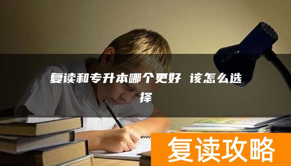 复读和专升本哪个更好 该怎么选择