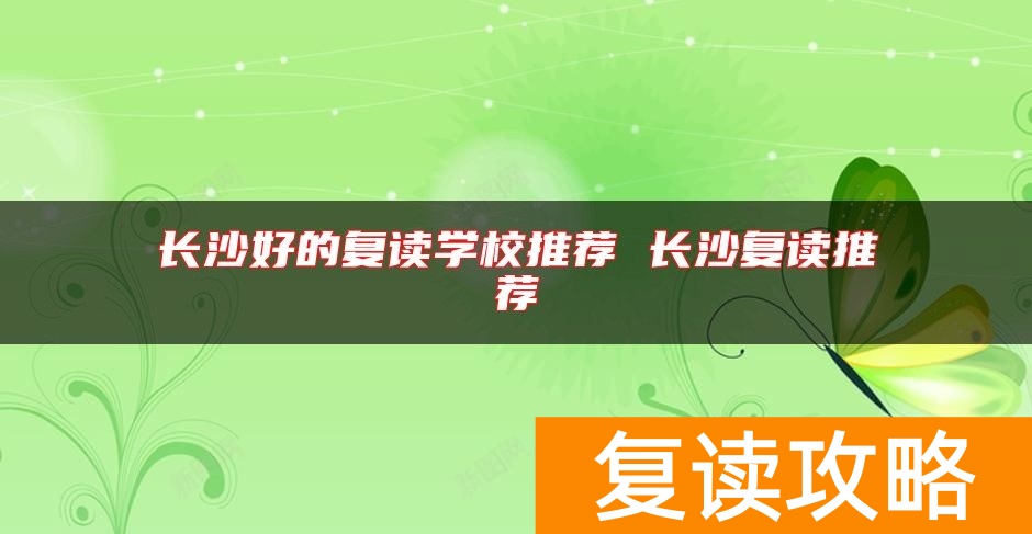 长沙好的复读学校推荐 长沙复读推荐