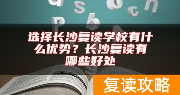 选择长沙复读学校有什么优势？长沙复读有哪些好处