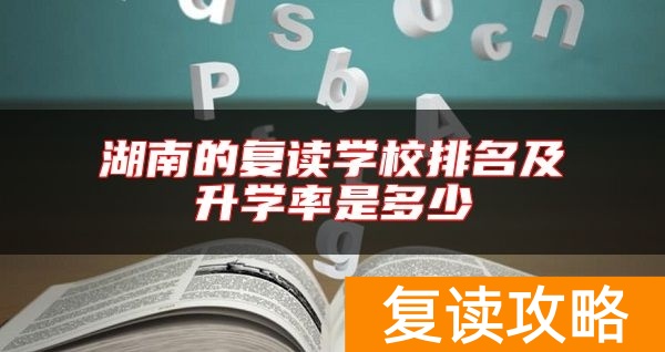 湖南的复读学校排名及升学率是多少