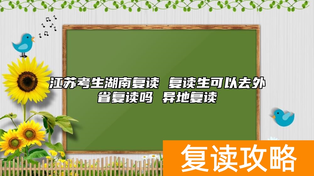 江苏考生湖南复读 复读生可以去外省复读吗 异地复读