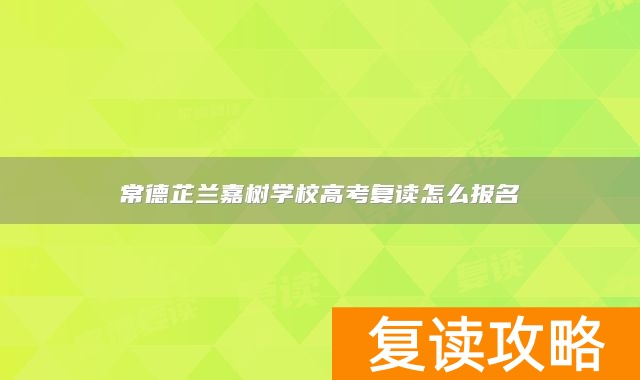 常德芷兰嘉树学校高考复读怎么报名