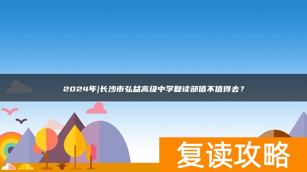 2024年|长沙市弘益高级中学复读部值不值得去？