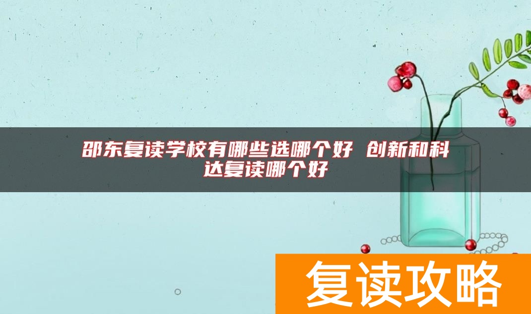 邵东复读学校有哪些选哪个好 创新和科达复读哪个好