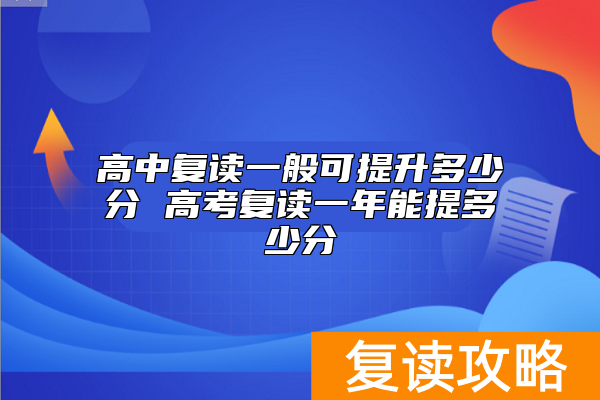 高中复读一般可提升多少分 高考复读一年能提多少分