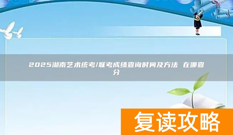 2025湖南艺术统考/联考成绩查询时间及方法 在哪查分