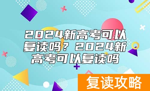 2024新高考可以复读吗？2024新高考可以复读吗