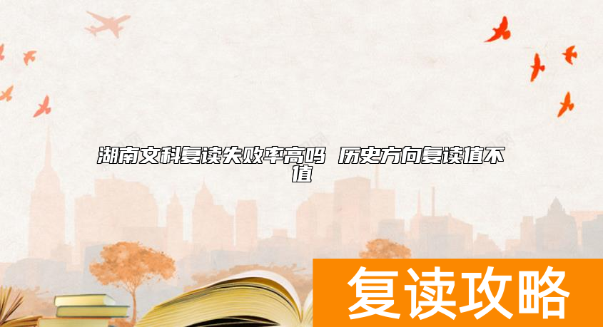 湖南文科复读失败率高吗 历史方向复读值不值