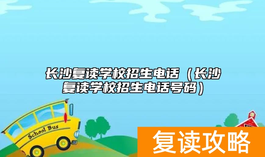 长沙复读学校招生电话（长沙复读学校招生电话号码）
