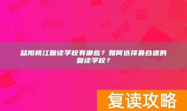 益阳桃江复读学校有哪些？如何选择最合适的复读学校？