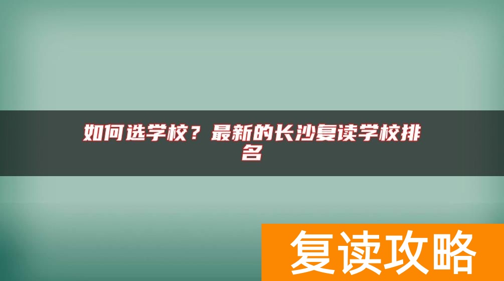 如何选学校？最新的长沙复读学校排名