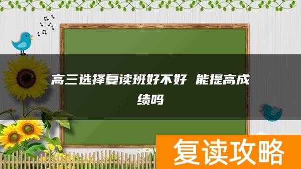 高三选择复读班好不好 能提高成绩吗