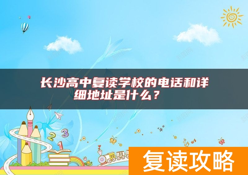 长沙高中复读学校的电话和详细地址是什么？