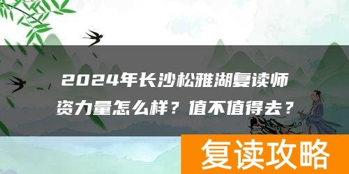 2024年长沙松雅湖复读师资力量怎么样？值不值得去？