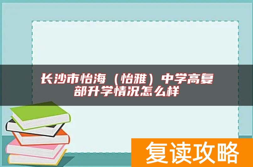 长沙市怡海（怡雅）中学高复部升学情况怎么样