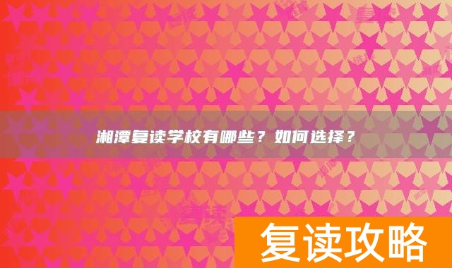 湘潭复读学校有哪些?如何选择?
