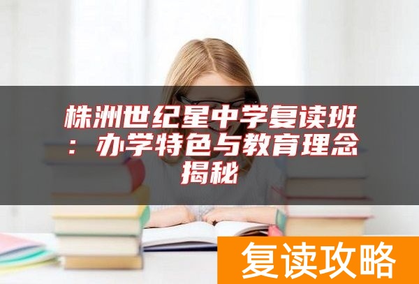 株洲世纪星中学复读班：办学特色与教育理念揭秘