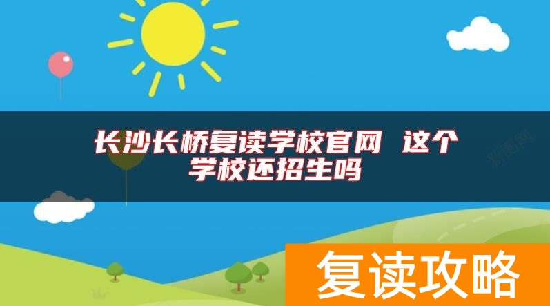 长沙长桥复读学校官网 这个学校还招生吗
