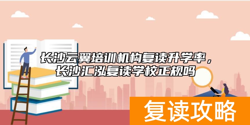 长沙云翼培训机构复读升学率，长沙汇泓复读学校正规吗