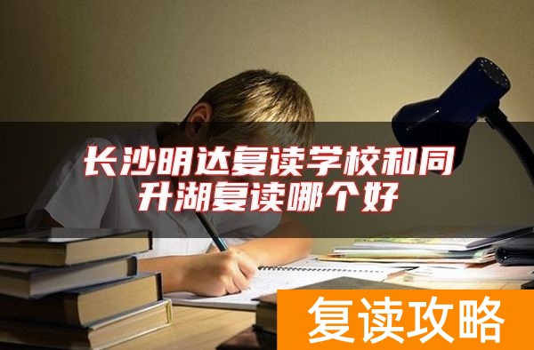 长沙明达复读学校和同升湖复读哪个好