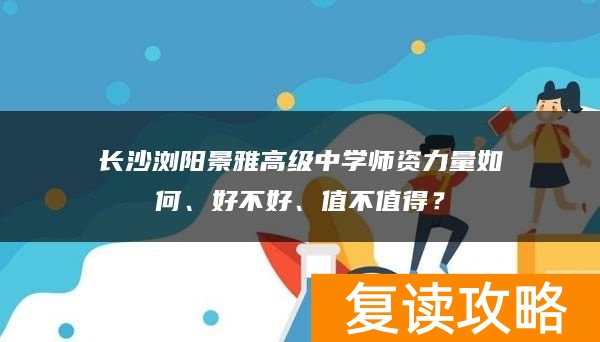 长沙浏阳景雅高级中学师资力量如何、好不好、值不值得？